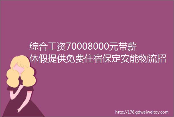 综合工资70008000元带薪休假提供免费住宿保定安能物流招聘保定人才网913招聘信息汇总1